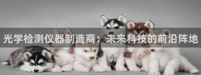 云顶国际服s10什么时候更新：光学检测仪器制造商：未来科技的