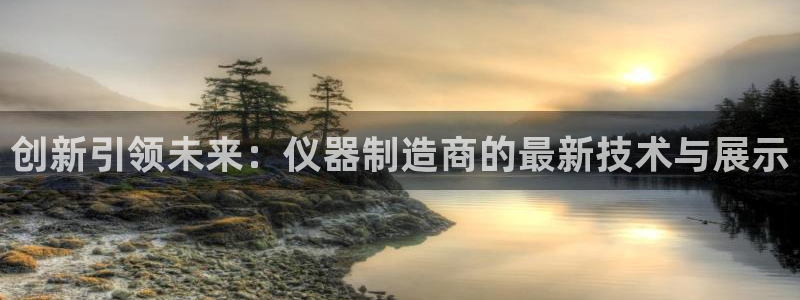 云顶集团招聘：创新引领未来：仪器制造商的最新技术与展示