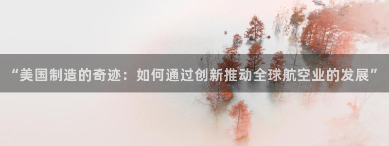 云顶国际服怎么登陆：“美国制造的奇迹：如何通过创新推动全球航