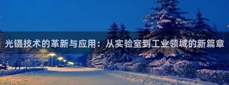 云顶国际平台是真的吗还是假的：光镊技术的革新与应用：从实验室