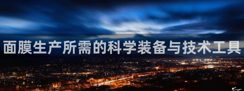云顶国际公馆在哪个街道：面膜生产所需的科学装备与技术工具