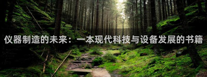 云顶国际中国官方网站下载：仪器制造的未来：一本现代科技与设备