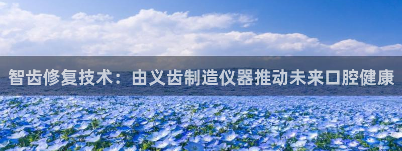 云顶国际yd8888：智齿修复技术：由义齿制造仪器推动未来口