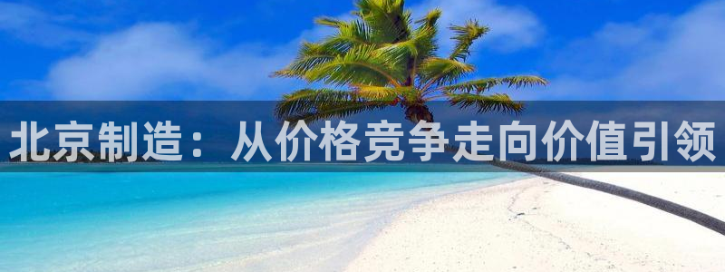云顶国际酒店老板是谁：北京制造：从价格竞争走向价值引领