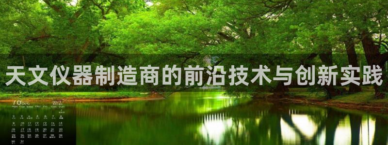 云顶国际停车费多少钱：天文仪器制造商的前沿技术与创新实践