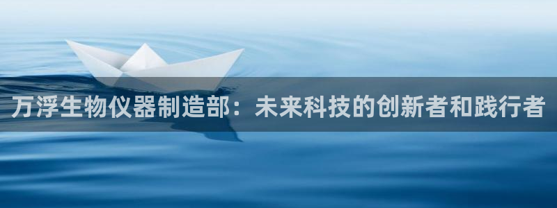 云顶集团简介：万浮生物仪器制造部：未来科技的创新者和践行者