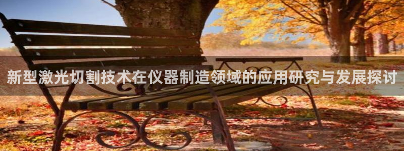 云顶最新公告：新型激光切割技术在仪器制造领域的应用研究与发展