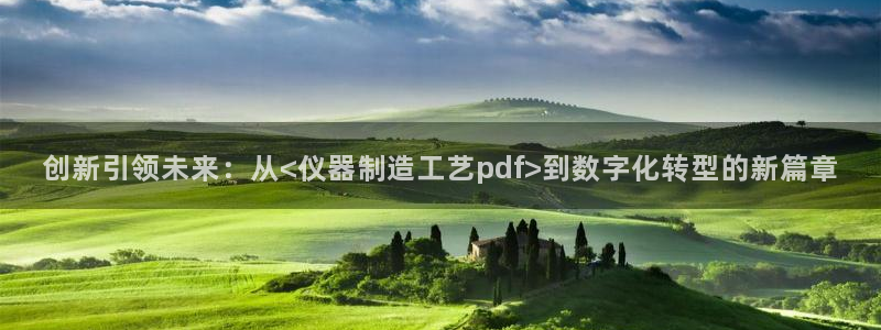 云顶国际app免费下载安装：创新引领未来：从<仪器制造工艺p