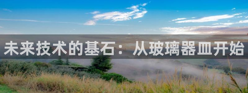 云顶国际在线登录不上：未来技术的基石：从玻璃器皿开始