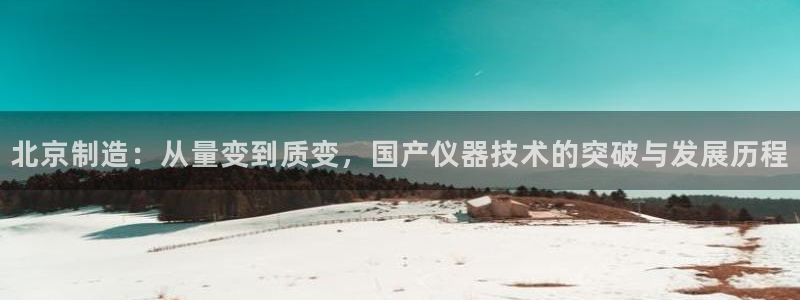 云顶国际服什么时候更新s115：北京制造：从量变到质变，国产