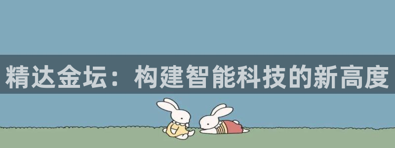 云顶国际电子游戏怎么玩：精达金坛：构建智能科技的新高度