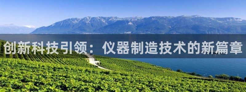 云顶电子游戏app：创新科技引领：仪器制造技术的新篇章