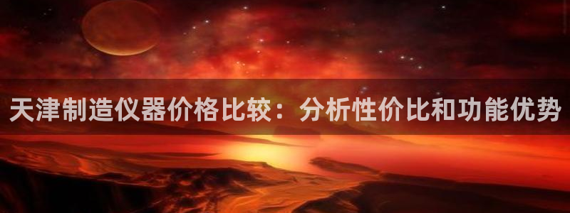 云顶国际平台为什么提现不了呢：天津制造仪器价格比较：分析性价