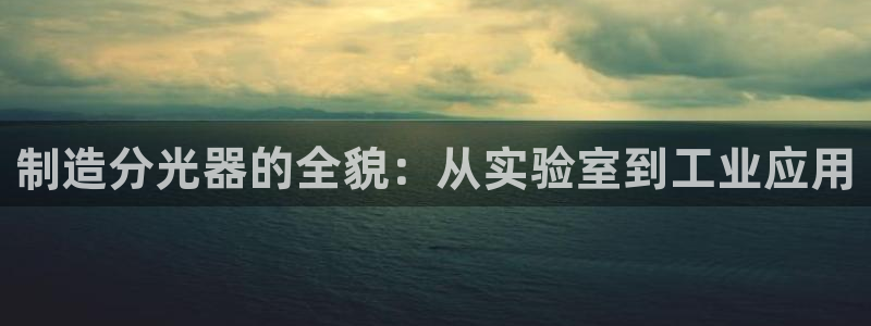 云顶国际会所：制造分光器的全貌：从实验室到工业应用