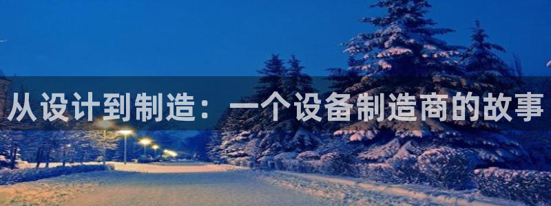 云顶国际服什么时候更新：从设计到制造：一个设备制造商的故事