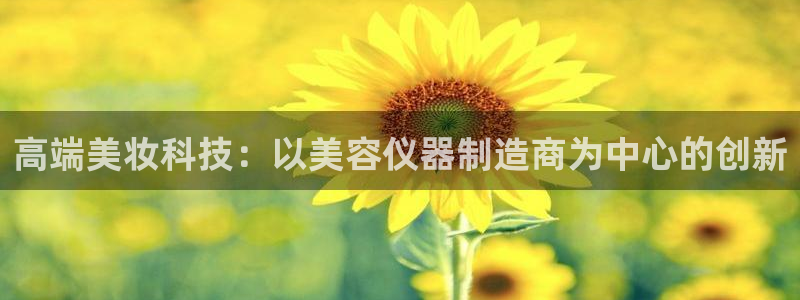 云顶集团网页：高端美妆科技：以美容仪器制造商为中心的创新