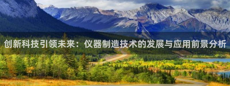 云顶最新：创新科技引领未来：仪器制造技术的发展与应用前景分析