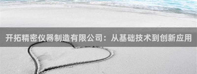云顶国际连接：开拓精密仪器制造有限公司：从基础技术到创新应用