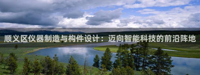 lol云顶1v0：顺义区仪器制造与构件设计：迈向智能科技的前