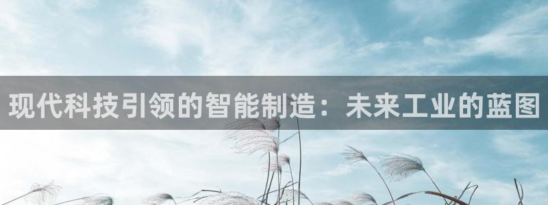 云顶国际培训中心官网：现代科技引领的智能制造：未来工业的蓝图