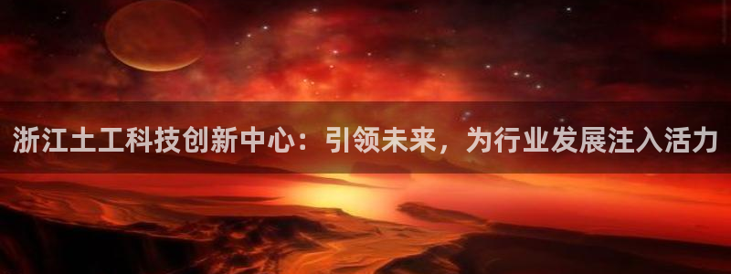云顶国际小区：浙江土工科技创新中心：引领未来，为行业发展注入