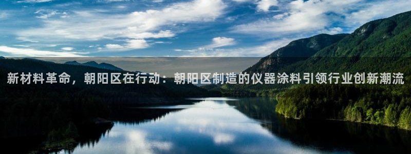 云顶国际游戏平台app：新材料革命，朝阳区在行动：朝阳区制造