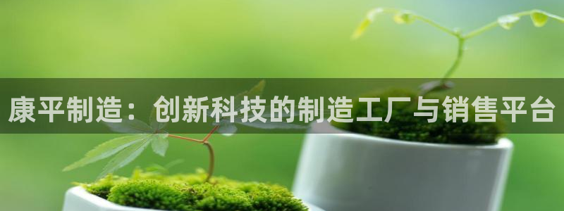 云顶国际是黑台吗：康平制造：创新科技的制造工厂与销售平台
