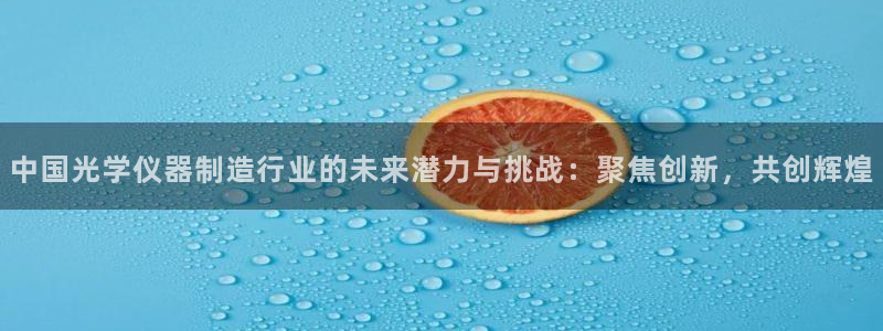 2322云顶国际手机版：中国光学仪器制造行业的未来潜力与挑战