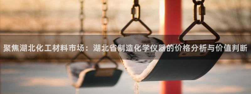 云顶集团注册送76入口：聚焦湖北化工材料市场：湖北省制造化学