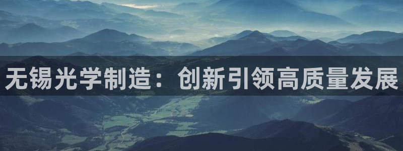 最新版云顶攻略：无锡光学制造：创新引领高质量发展