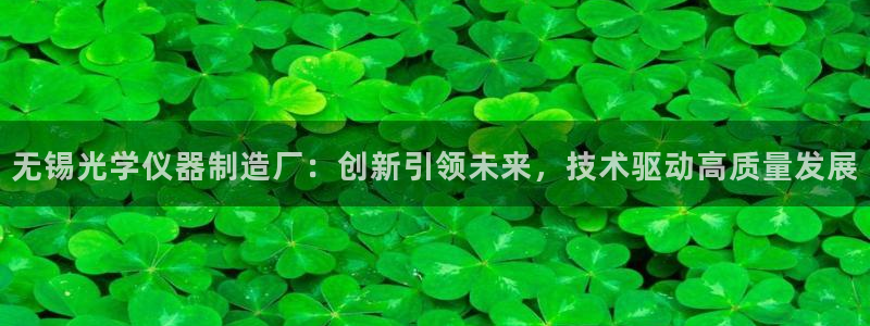 云顶国际服和美服通的吗：无锡光学仪器制造厂：创新引领未来，技