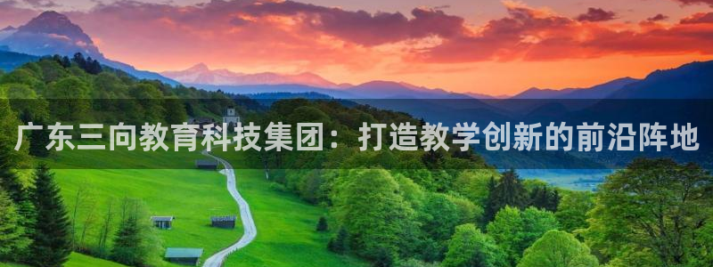 云顶国际官网app下载苹果：广东三向教育科技集团：打造教学创