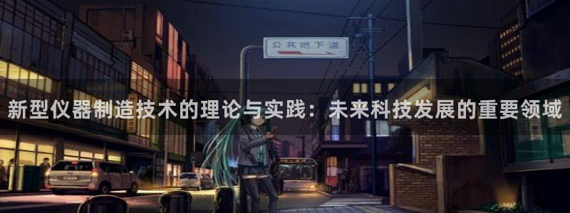 yd88888云顶：新型仪器制造技术的理论与实践：未来科技发