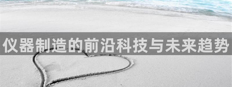 云顶国际服什么时候更新s119：仪器制造的前沿科技与未来趋势