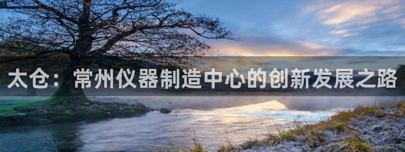 云顶国际服叫啥：太仓：常州仪器制造中心的创新发展之路