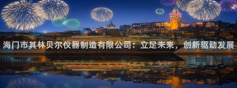 云顶国际服版本：海门市其林贝尔仪器制造有限公司：立足未来，创