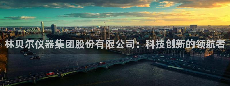 云顶集团老总简介：林贝尔仪器集团股份有限公司：科技创新的领航