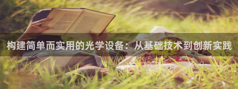 云顶电竞app：构建简单而实用的光学设备：从基础技术到创新实