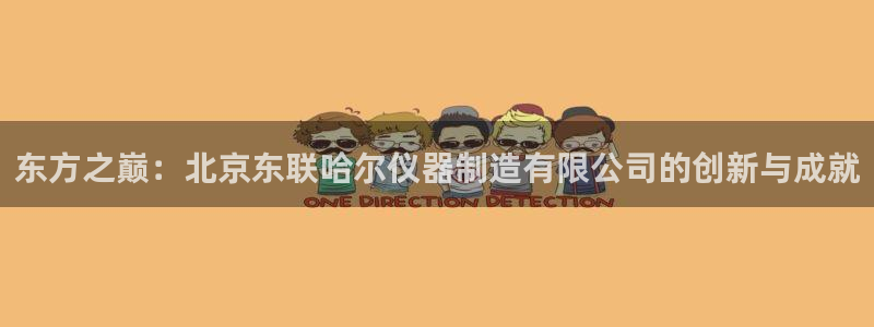 云顶国际官网app下载安装：东方之巅：北京东联哈尔仪器制造有