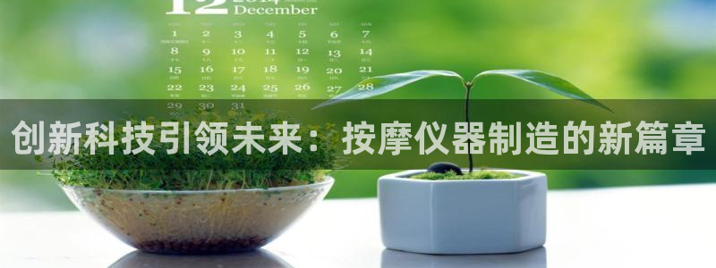 云顶国际ktv怎么样：创新科技引领未来：按摩仪器制造的新篇章