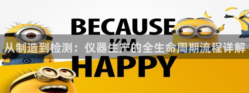 云顶集团林志华简介：从制造到检测：仪器生产的全生命周期流程详
