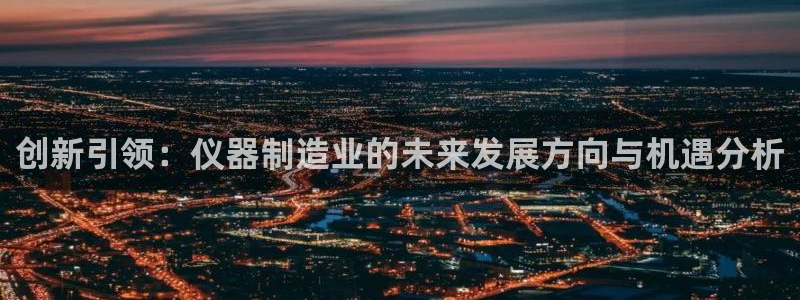 云顶集团公司：创新引领：仪器制造业的未来发展方向与机遇分析