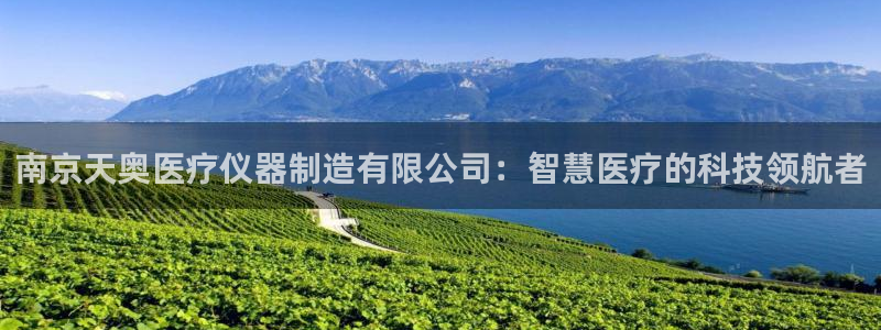 云顶集团有限公司：南京天奥医疗仪器制造有限公司：智慧医疗的科