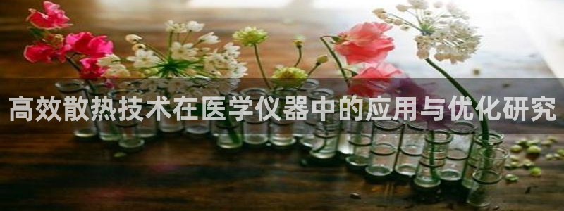 云顶国际测试服：高效散热技术在医学仪器中的应用与优化研究