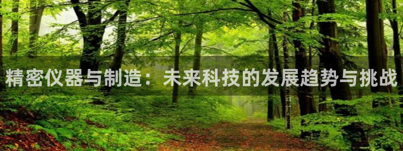 云顶国际服s9什么时候更新的：精密仪器与制造：未来科技的发展