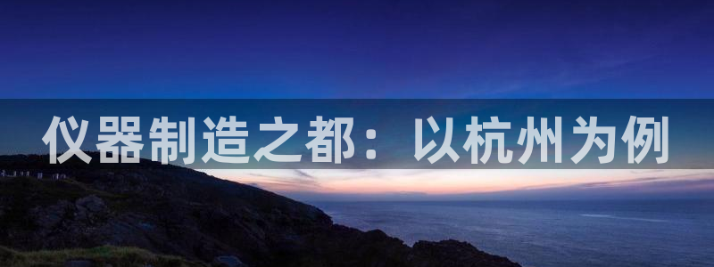 云顶国际服没有改名卡：仪器制造之都：以杭州为例