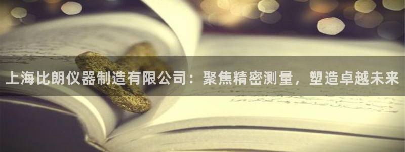 云顶集团app免费下载安卓：上海比朗仪器制造有限公司：聚焦精