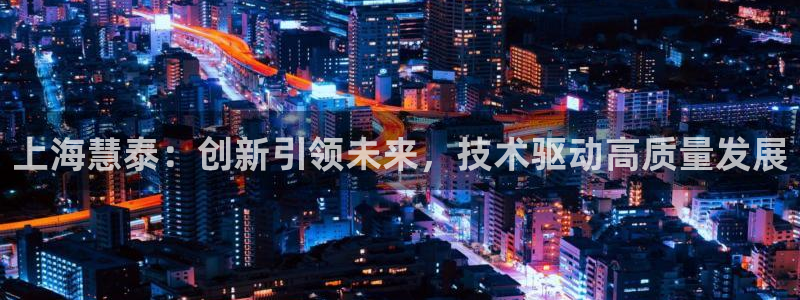 云顶国际服s11什么时候更新：上海慧泰：创新引领未来，技术驱