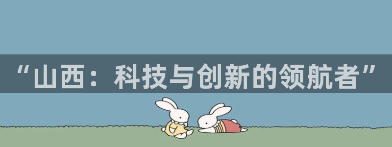 云顶网上官网：“山西：科技与创新的领航者”