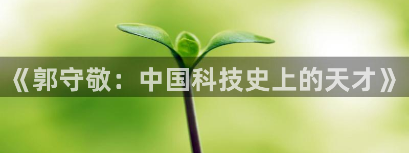 云顶国际App：《郭守敬：中国科技史上的天才》